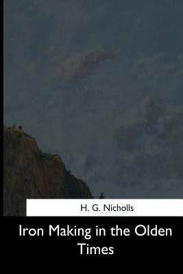 Iron Making in the Olden Times by Nicholls, H. G.