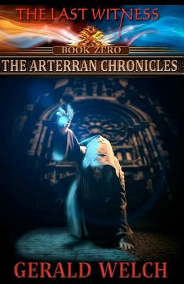 The Last Witness: The Arterran Chronicles: The Arterran Chronicles by Welch, Gerald
