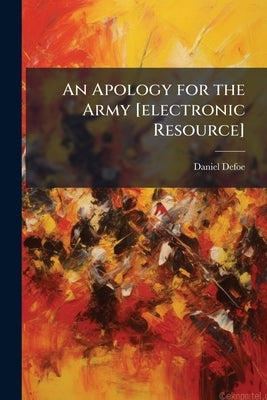 An Apology for the Army [electronic Resource]: In a Short Essay on Fortitude, &c. by Defoe, Daniel