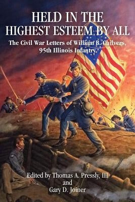 Held in the Highest Esteem by All: The Civil War Letters of William B. Chilvers, 95th Illinois Infantry by Pressly, Thomas A., III
