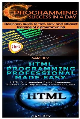 C Programming Success in a Day & HTML Professional Programming Made Easy by Key, Sam