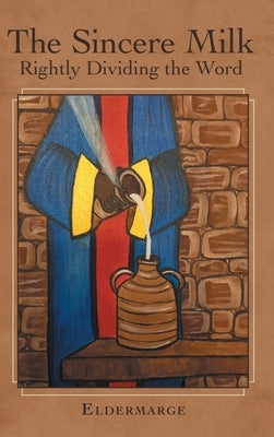 The Sincere Milk: Rightly Dividing the Word by Eldermarge