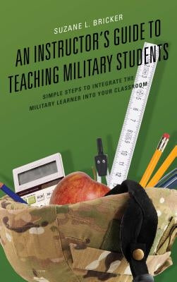 An Instructor's Guide to Teaching Military Students: Simple Steps to Integrate the Military Learner into Your Classroom by Bricker, Suzane