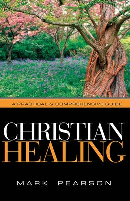 Christian Healing: A Practical & Comprehensive Guide by Pearson, Mark