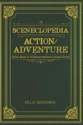 Sceneclopedia Action/Adventure: Every Scene of 25 Action/Adventure Films by Goodner, Kelly