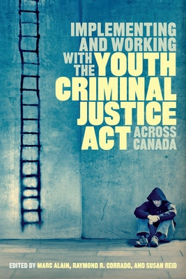 Implementing and Working with the Youth Criminal Justice Act across Canada by Alain, Marc