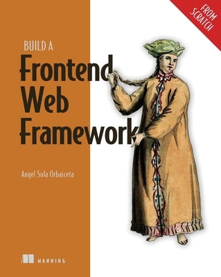 Build a Frontend Web Framework (from Scratch) by Orbaiceta, Ángel Sola