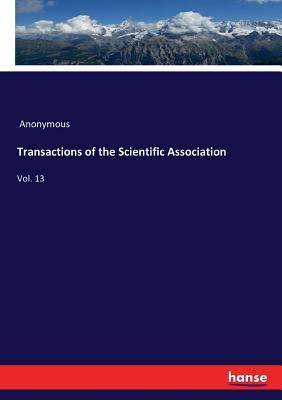 Transactions of the Scientific Association: Vol. 13 by Anonymous