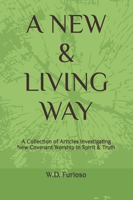 A New & Living Way: A Collection of Articles Investigating New Covenant Worship In Spirit & Truth by Furioso, Frances