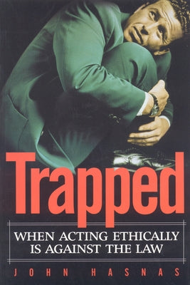 Trapped: When Acting Ethically Is Against the Law by Hasnas, John