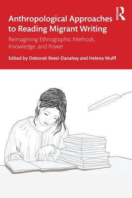 Anthropological Approaches to Reading Migrant Writing: Reimagining Ethnographic Methods, Knowledge, and Power by Reed-Danahay, Deborah