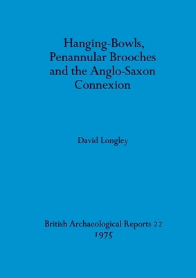 Hanging-Bowls, Penannular Brooches and the Anglo-Saxon Connexion by Longley, David