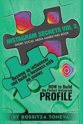 Instagram Secrets Vol 2: HOW to Build the Perfect Instagram Profile.: Become an influencer and build a business with no money on Instagram. Sho by Toneva, Rossitza