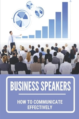 Business Speakers: How To Communicate Effectively: How To Prepare For Business Speaking by Wu, Manda