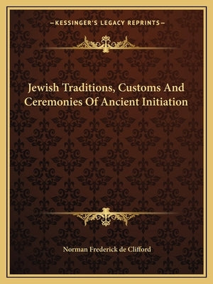 Jewish Traditions, Customs And Ceremonies Of Ancient Initiation by De Clifford, Norman Frederick