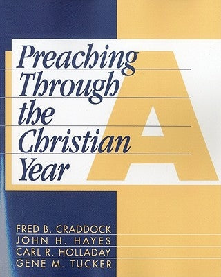 Preaching Through the Christian Year: Year a: A Comprehensive Commentary on the Lectionary by Craddock, Fred B.