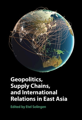Geopolitics, Supply Chains, and International Relations in East Asia by Solingen, Etel