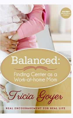 Balanced: Finding Center as a Work-at-Home Mom by Goyer, Tricia