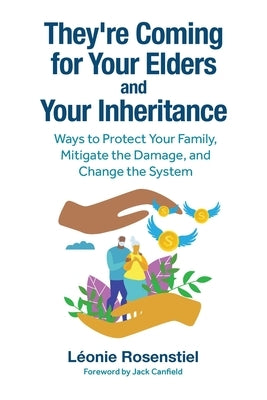 They're Coming for Your Elders and Your Inheritance: Ways to Protect Your Family, Mitigate the Damage, and Change the System by Rosenstiel, Léonie