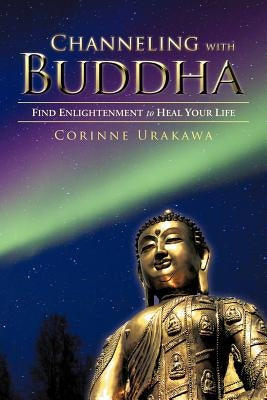 Channeling with Buddha: Find Enlightenment to Heal Your Life by Urakawa, Corinne