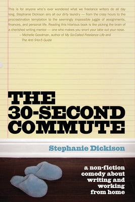 The 30-Second Commute: A Non-Fiction Comedy about Writing and Working from Home by Dickison, Stephanie