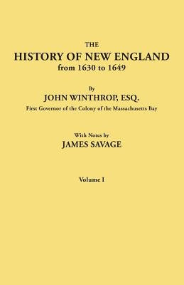 History of New England from 1630 to 1649, by John Winthrop, Esq., First Governor of the Colony of the Massachusetts Bay. in Two Volumes. Volume I by Savage, James