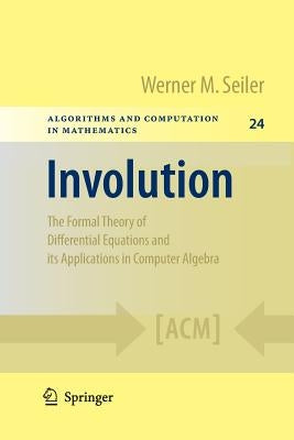 Involution: The Formal Theory of Differential Equations and Its Applications in Computer Algebra by Seiler, Werner M.