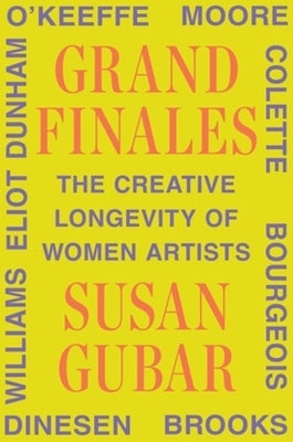 Grand Finales: The Creative Longevity of Women Artists by Gubar, Susan