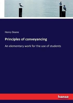 Principles of conveyancing: An elementary work for the use of students by Deane, Henry