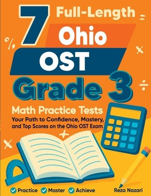 7 Full-Length Ohio OST Grade 3 Math Practice Tests: Your Path to Confidence, Mastery, and Top Scores on the Ohio OST Exam by Nazari, Reza