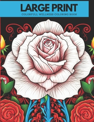 Large Print Roses Coloring Book for Adults: Stress Realizing Fun Wellness Roses Designs by Publishing, Little Bizz