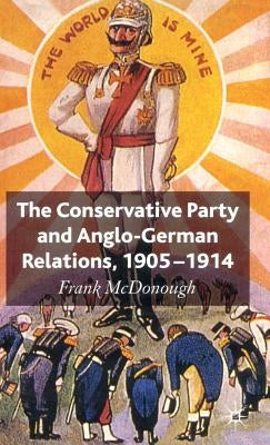 The Conservative Party and Anglo-German Relations, 1905-1914 by McDonough, F.