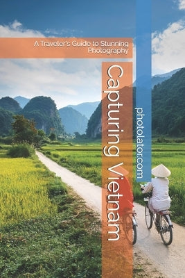 Capturing Vietnam: A Traveler's Guide to Stunning Photography by Bohemier, Catherine