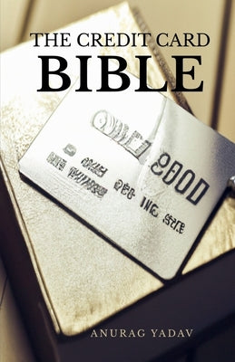 The Credit Card Bible by Yadav, Anurag