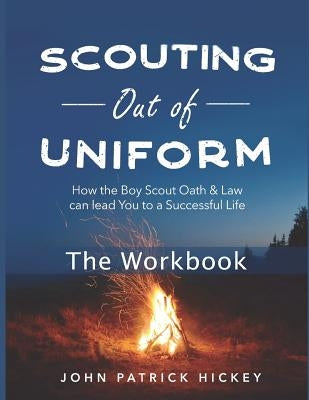 Scouting Out of Uniform: How the Boy Scout Oath & Law Can Lead You to a Successful Life: The Workbook by Hickey, John Patrick