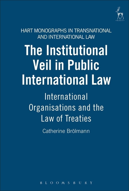 The Institutional Veil in Public International Law: International Organisations and the Law of Treaties by Brölmann, Catherine