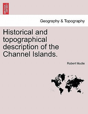 Historical and Topographical Description of the Channel Islands. by Mudie, Robert