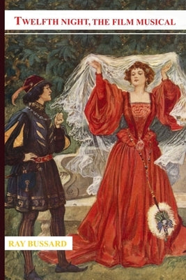 Twelfth Night, The Film Musical by Bussard, Ray