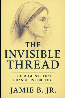 The Invisible Thread: The Moments That Change Us Forever by B, Jamie, Jr.