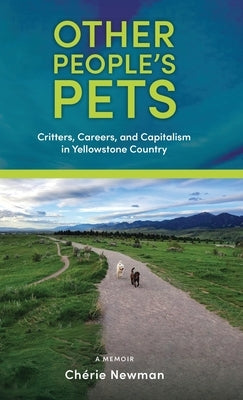 Other People's Pets: Critters, Careers, and Capitalism in Yellowstone Country by Newman, Chérie