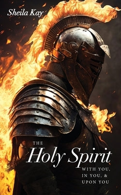 The Holy Spirit With You, In You, & Upon You by Kay, Sheila