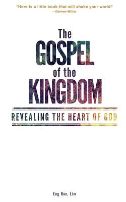 The Gospel of the Kingdom: Revealing the Heart of God by Lim, Eng Hoe
