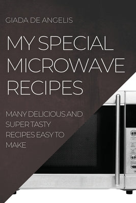 My Special Microwave Recipes: Many Delicious and Super Tasty Recipes Easy to Make by de Angelis, Giada