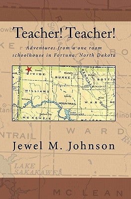 Teacher! Teacher!: Adventures from a one room schoolhouse in Fortuna, North Dakota by Johnson, Jewel M.