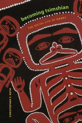 Becoming Tsimshian: The Social Life of Names by Roth, Christopher F.