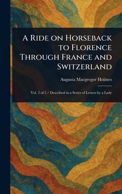 A Ride on Horseback to Florence Through France and Switzerland by Holmes, Augusta MacGregor