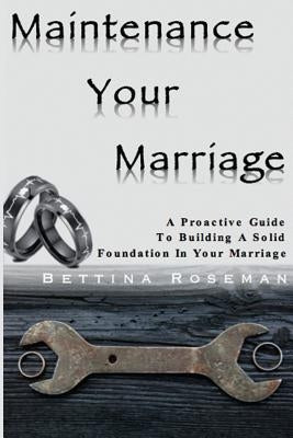 Maintenance Your Marriage: A Proactive Guide To Building A Solid Foundation In Your Marriage by Roseman, Bettina