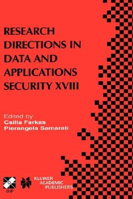 Research Directions in Data and Applications Security XVIII: Ifip Tc11 / Wg11.3 Eighteenth Annual Conference on Data and Applications Security July 25 by Farkas, Csilla