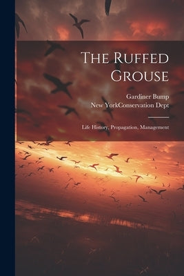 The Ruffed Grouse; Life History, Propagation, Management by Bump, Gardiner
