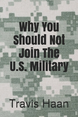 Why You Should Not Join The U.S. Military by Haan, Travis